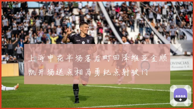 上海申花半场落后町田泽维亚金顺凯开场送点相马勇纪点射破门