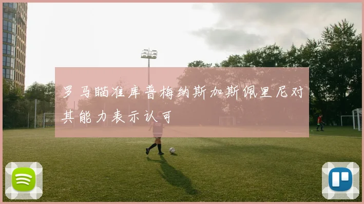 罗马瞄准库普梅纳斯加斯佩里尼对其能力表示认可