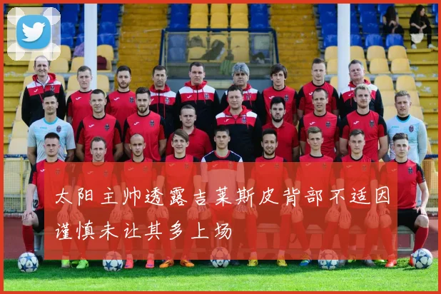 太阳主帅透露吉莱斯皮背部不适因谨慎未让其多上场