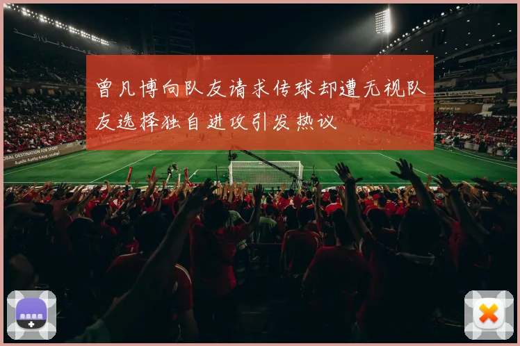 曾凡博向队友请求传球却遭无视队友选择独自进攻引发热议