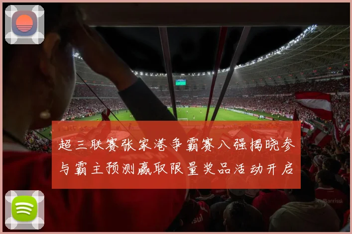 超三联赛张家港争霸赛八强揭晓参与霸主预测赢取限量奖品活动开启