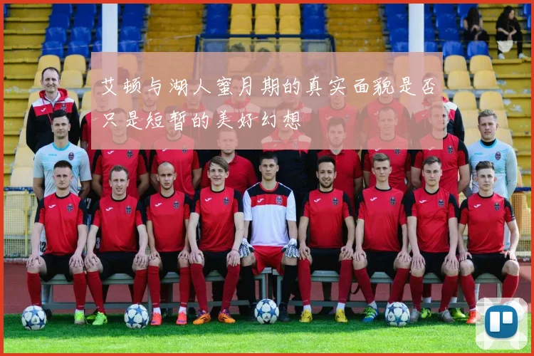 艾顿与湖人蜜月期的真实面貌是否只是短暂的美好幻想