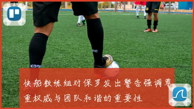 快船教练组对保罗发出警告强调尊重权威与团队和谐的重要性