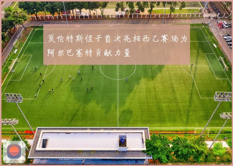 莫伦特斯侄子首次亮相西乙赛场为阿尔巴塞特贡献力量