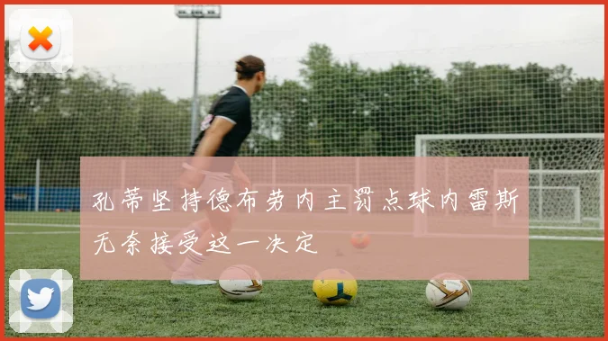 孔蒂坚持德布劳内主罚点球内雷斯无奈接受这一决定
