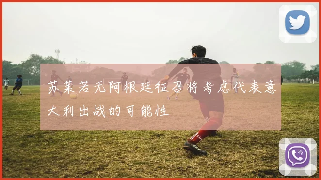 苏莱若无阿根廷征召将考虑代表意大利出战的可能性