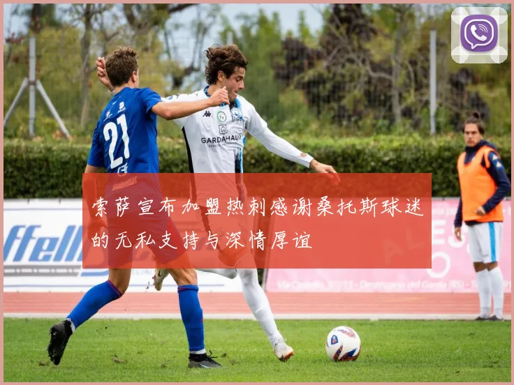 索萨宣布加盟热刺感谢桑托斯球迷的无私支持与深情厚谊